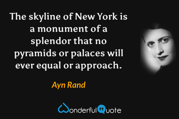 The skyline of New York is a monument of a splendor that no pyramids or palaces will ever equal or approach. - Ayn Rand quote.