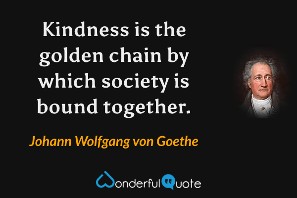Kindness is the golden chain by which society is bound together. - Johann Wolfgang von Goethe quote.