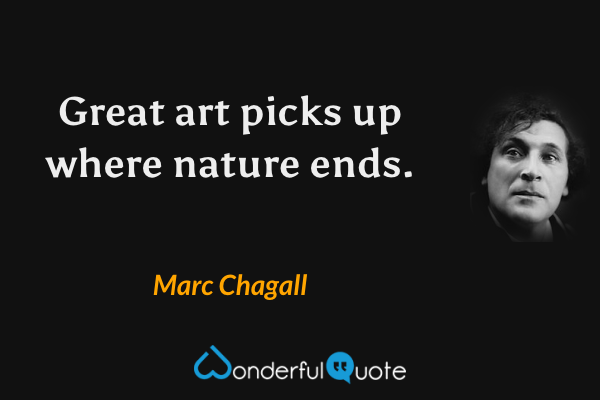 Great art picks up where nature ends. - Marc Chagall quote.