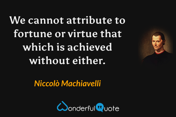 We cannot attribute to fortune or virtue that which is achieved without either. - Niccolò Machiavelli quote.