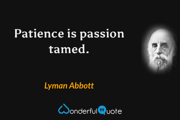 Patience is passion tamed. - Lyman Abbott quote.