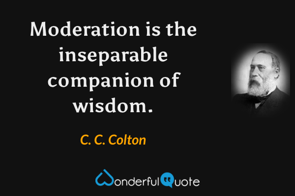 Moderation is the inseparable companion of wisdom. - C. C. Colton quote.