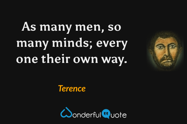 As many men, so many minds; every one their own way. - Terence quote.