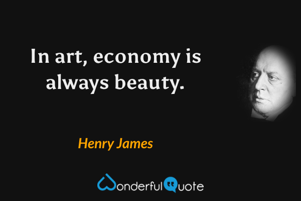 In art, economy is always beauty. - Henry James quote.
