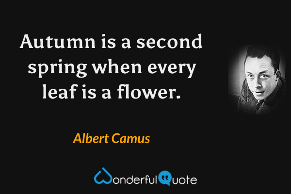 Autumn is a second spring when every leaf is a flower. - Albert Camus quote.