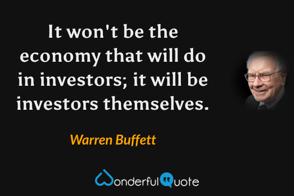 It won't be the economy that will do in investors; it will be investors themselves. - Warren Buffett quote.