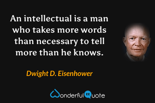 An intellectual is a man who takes more words than necessary to tell more than he knows. - Dwight D. Eisenhower quote.