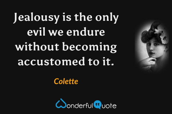 Jealousy is the only evil we endure without becoming accustomed to it. - Colette quote.