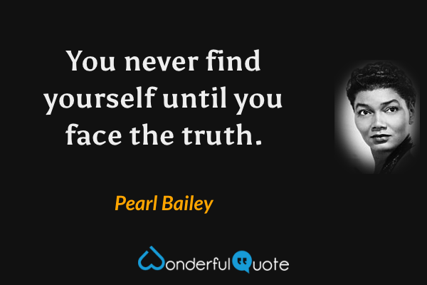 You never find yourself until you face the truth. - Pearl Bailey quote.