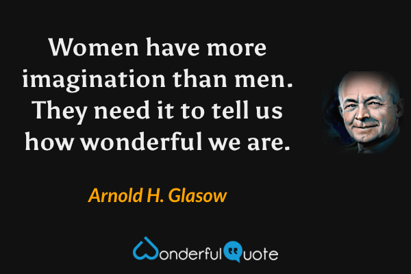 Women have more imagination than men. They need it to tell us how wonderful we are. - Arnold H. Glasow quote.