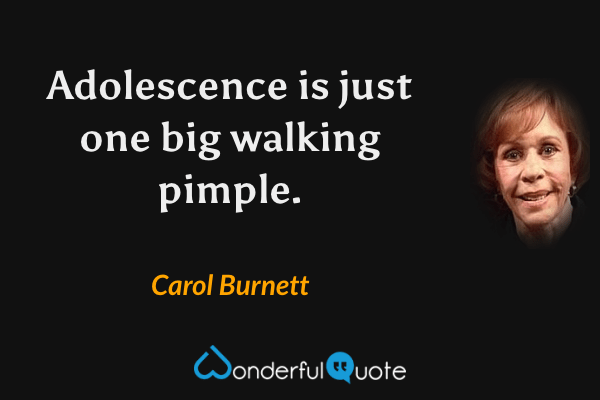 Adolescence is just one big walking pimple. - Carol Burnett quote.