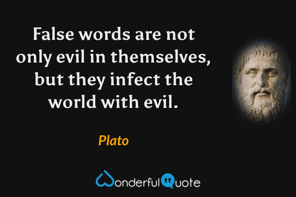 False words are not only evil in themselves, but they infect the world with evil. - Plato quote.