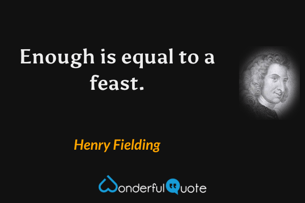 Enough is equal to a feast. - Henry Fielding quote.