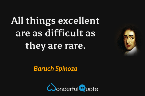 All things excellent are as difficult as they are rare. - Baruch Spinoza quote.