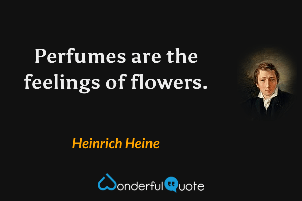 Perfumes are the feelings of flowers. - Heinrich Heine quote.