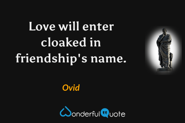 Love will enter cloaked in friendship's name. - Ovid quote.
