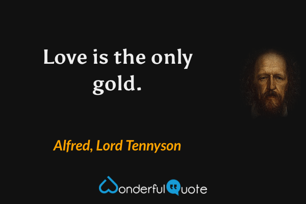 Love is the only gold. - Alfred, Lord Tennyson quote.