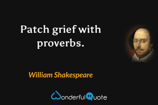 Patch grief with proverbs. - William Shakespeare quote.