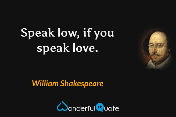 Speak low, if you speak love. - William Shakespeare quote.