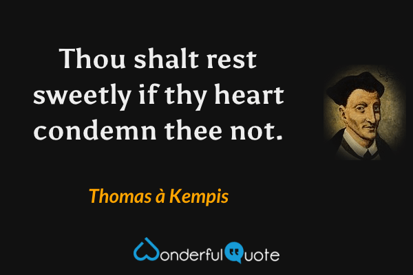 Thou shalt rest sweetly if thy heart condemn thee not. - Thomas à Kempis quote.