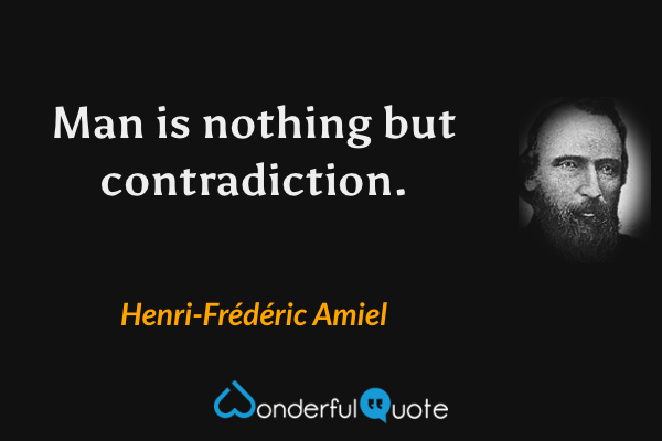 Man is nothing but contradiction. - Henri-Frédéric Amiel quote.