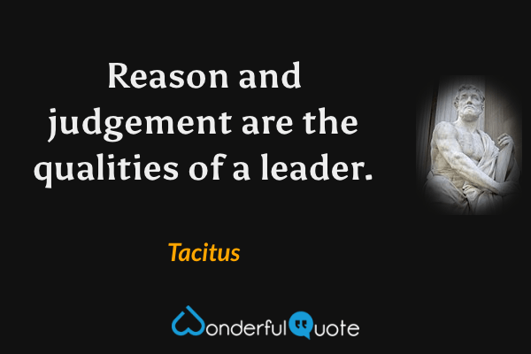Reason and judgement are the qualities of a leader. - Tacitus quote.