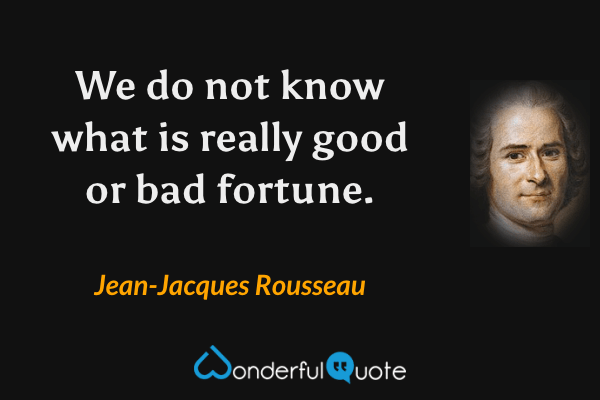 We do not know what is really good or bad fortune. - Jean-Jacques Rousseau quote.