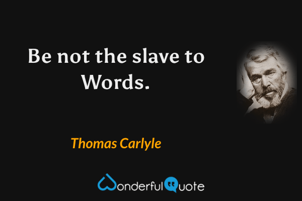 Be not the slave to Words. - Thomas Carlyle quote.