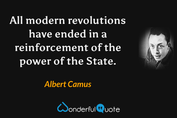 All modern revolutions have ended in a reinforcement of the power of the State. - Albert Camus quote.
