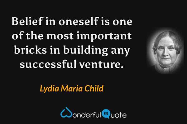 Belief in oneself is one of the most important bricks in building any successful venture. - Lydia Maria Child quote.