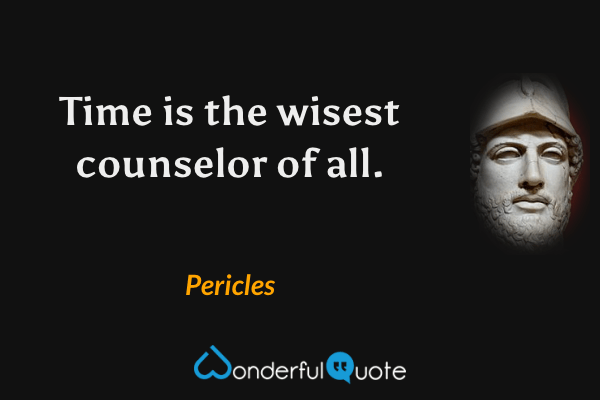 Time is the wisest counselor of all. - Pericles quote.