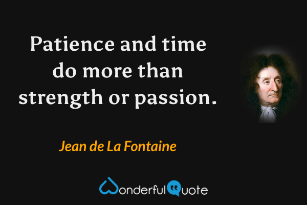 Patience and time do more than strength or passion. - Jean de La Fontaine quote.