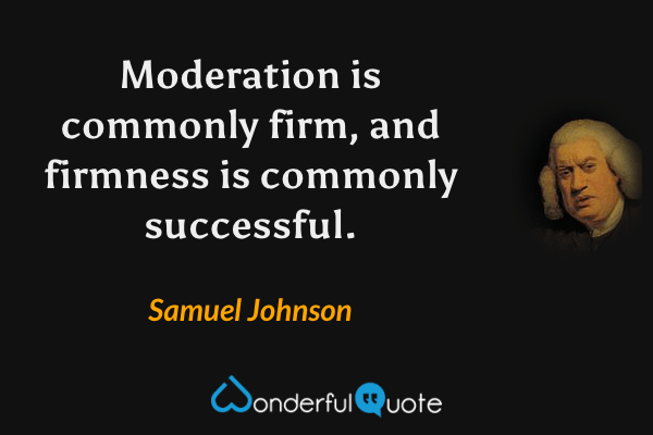 Moderation is commonly firm, and firmness is commonly successful. - Samuel Johnson quote.