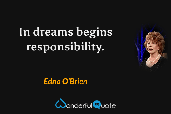In dreams begins responsibility. - Edna O’Brien quote.