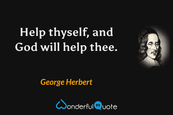Help thyself, and God will help thee. - George Herbert quote.