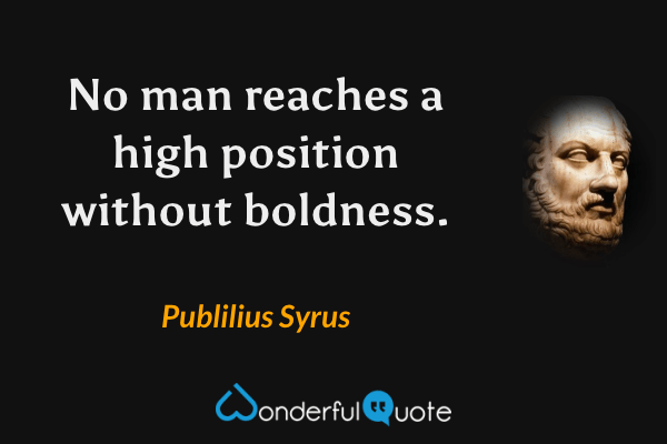 No man reaches a high position without boldness. - Publilius Syrus quote.