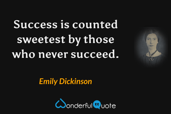Success is counted sweetest by those who never succeed. - Emily Dickinson quote.