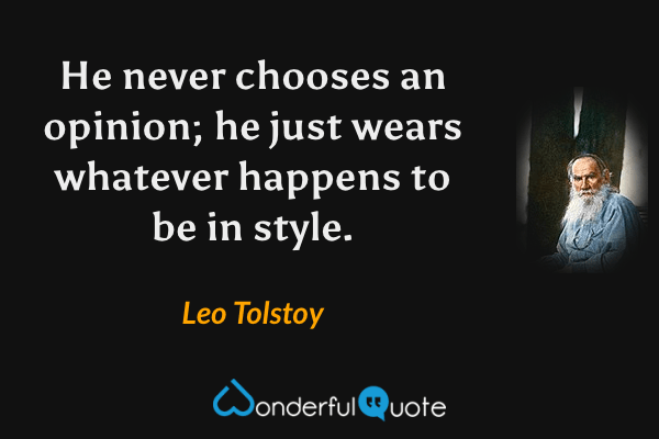 He never chooses an opinion; he just wears whatever happens to be in style. - Leo Tolstoy quote.
