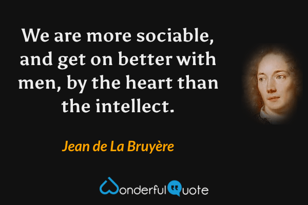 We are more sociable, and get on better with men, by the heart than the intellect. - Jean de La Bruyère quote.
