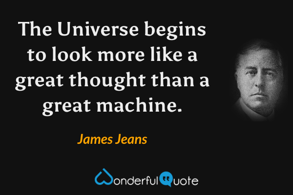 The Universe begins to look more like a great thought than a great machine. - James Jeans quote.