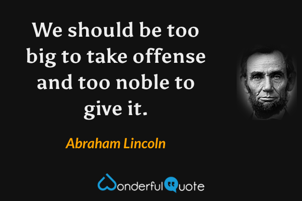 We should be too big to take offense and too noble to give it. - Abraham Lincoln quote.
