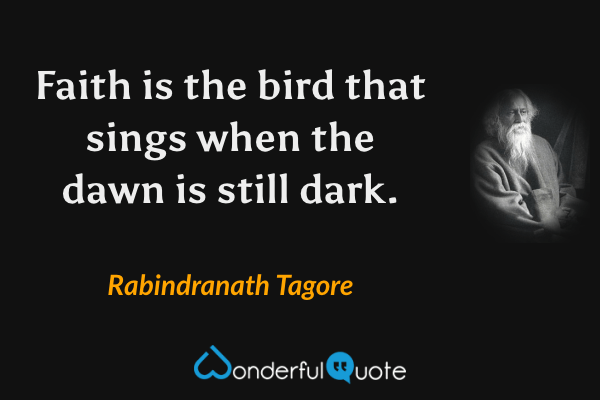 Faith is the bird that sings when the dawn is still dark. - Rabindranath Tagore quote.