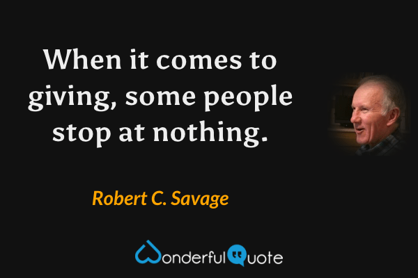 When it comes to giving, some people stop at nothing. - Robert C. Savage quote.