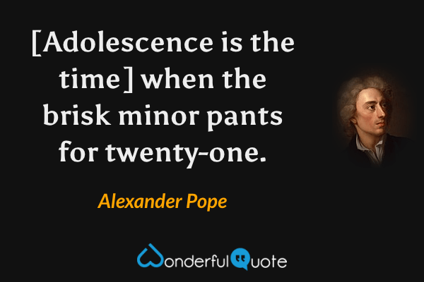 [Adolescence is the time] when the brisk minor pants for twenty-one. - Alexander Pope quote.