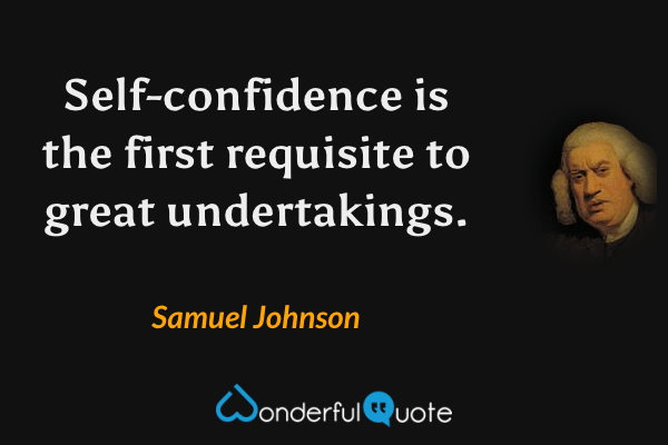 Self-confidence is the first requisite to great undertakings. - Samuel Johnson quote.