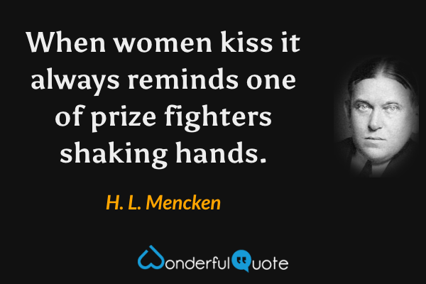 When women kiss it always reminds one of prize fighters shaking hands. - H. L. Mencken quote.