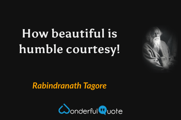How beautiful is humble courtesy! - Rabindranath Tagore quote.
