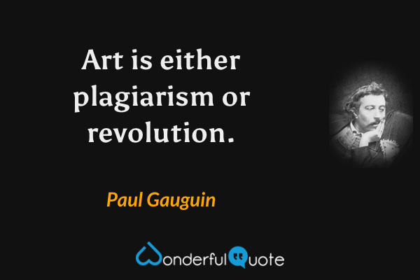 Art is either plagiarism or revolution. - Paul Gauguin quote.