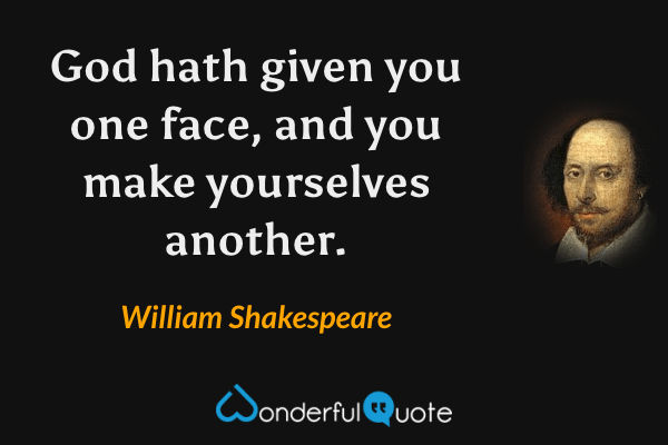 God hath given you one face, and you make yourselves another. - William Shakespeare quote.