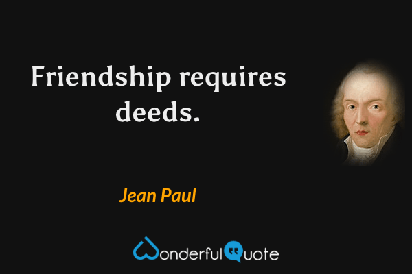 Friendship requires deeds. - Jean Paul quote.